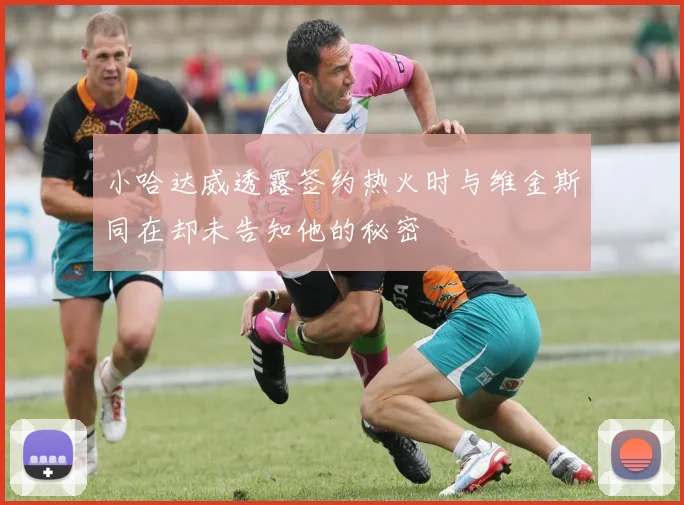 小哈达威透露签约热火时与维金斯同在却未告知他的秘密