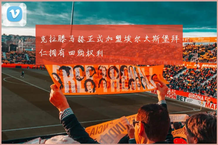 克拉滕马赫正式加盟埃尔夫斯堡拜仁拥有回购权利